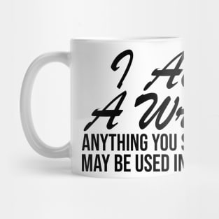 I AM A WRITER ANYTHING YOU SAY OR DO MAY BE USED IN A STORY Mug